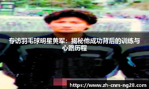 专访羽毛球明星黄军：揭秘他成功背后的训练与心路历程